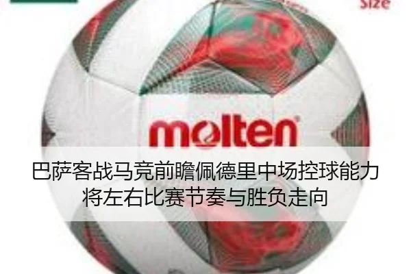 巴萨客战马竞前瞻佩德里中场控球能力将左右比赛节奏与胜负走向